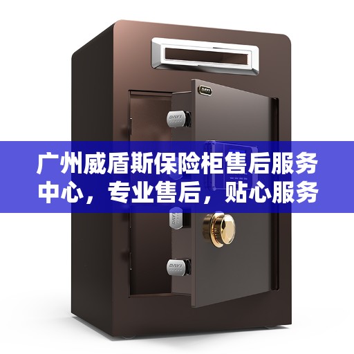 广州威盾斯保险柜售后服务中心，专业售后，贴心服务
