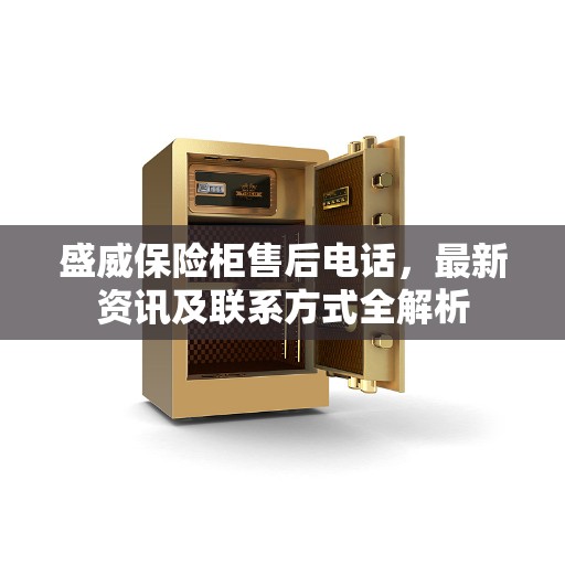 盛威保险柜售后电话，最新资讯及联系方式全解析