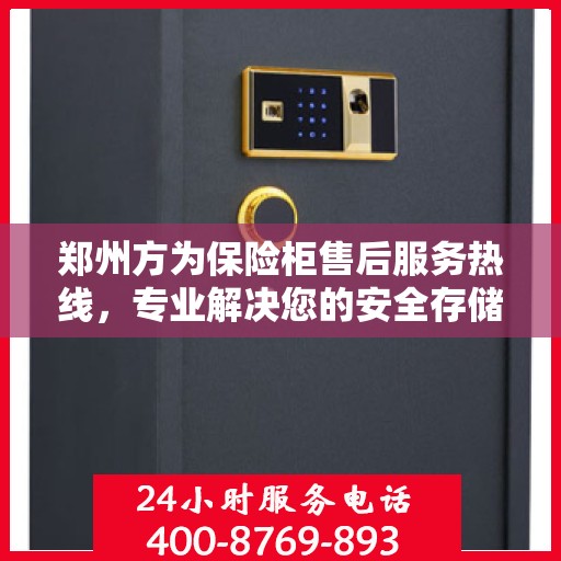 郑州方为保险柜售后服务热线，专业解决您的安全存储问题