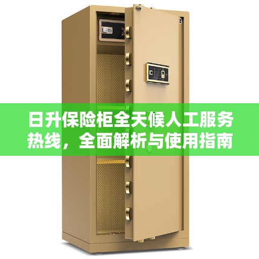 日升保险柜全天候人工服务热线，全面解析与使用指南