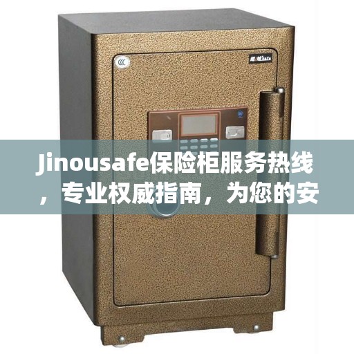 Jinousafe保险柜服务热线，专业权威指南，为您的安全保驾护航！