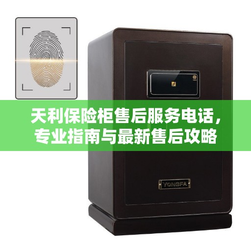 天利保险柜售后服务电话，专业指南与最新售后攻略