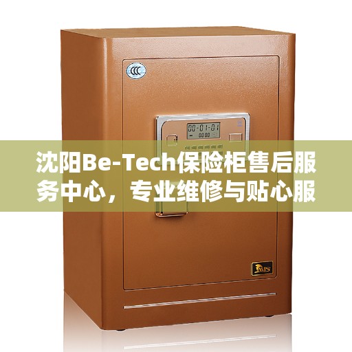 沈阳Be-Tech保险柜售后服务中心，专业维修与贴心服务