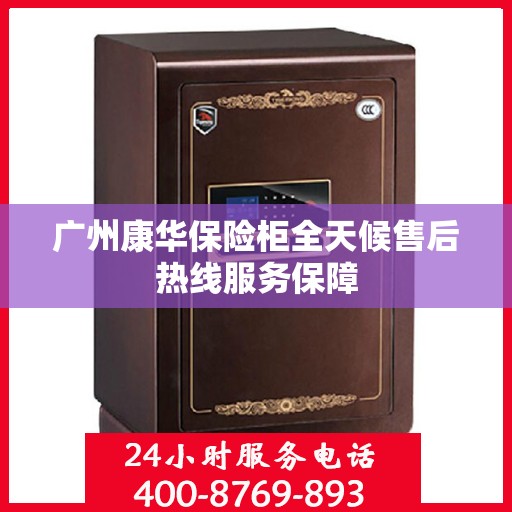 广州康华保险柜全天候售后热线服务保障