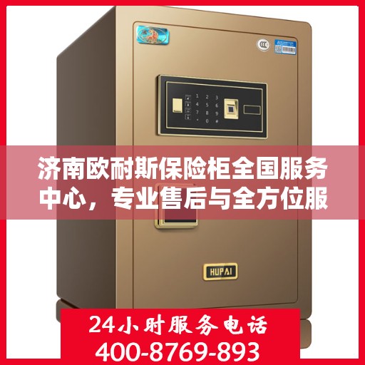济南欧耐斯保险柜全国服务中心，专业售后与全方位服务体验