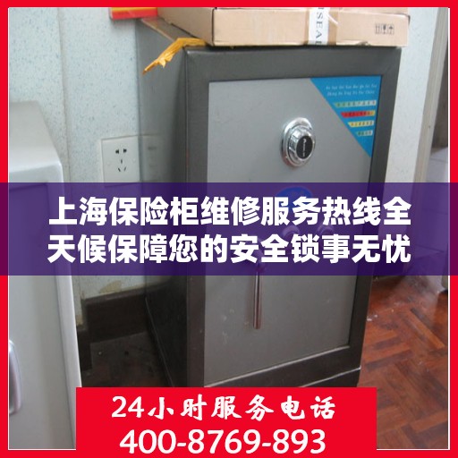 上海保险柜维修服务热线全天候保障您的安全锁事无忧