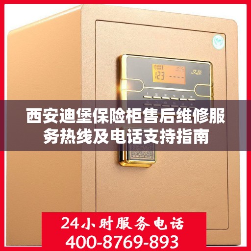 西安迪堡保险柜售后维修服务热线及电话支持指南