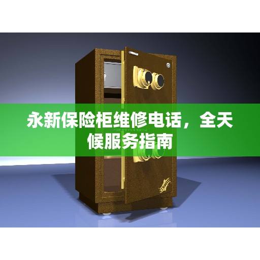 永新保险柜维修电话，全天候服务指南
