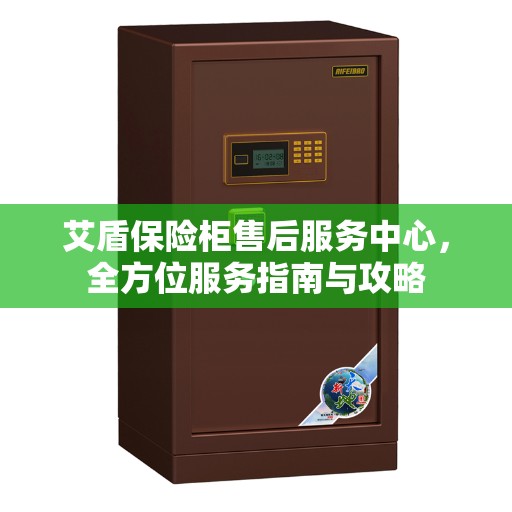 艾盾保险柜售后服务中心，全方位服务指南与攻略