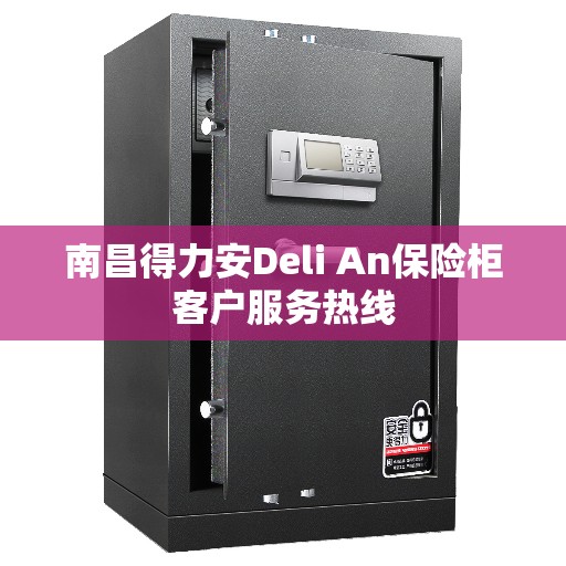 南昌得力安Deli An保险柜客户服务热线