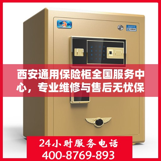 西安通用保险柜全国服务中心，专业维修与售后无忧保障