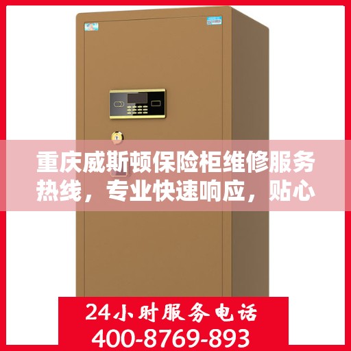 重庆威斯顿保险柜维修服务热线，专业快速响应，贴心保障您的安全之选