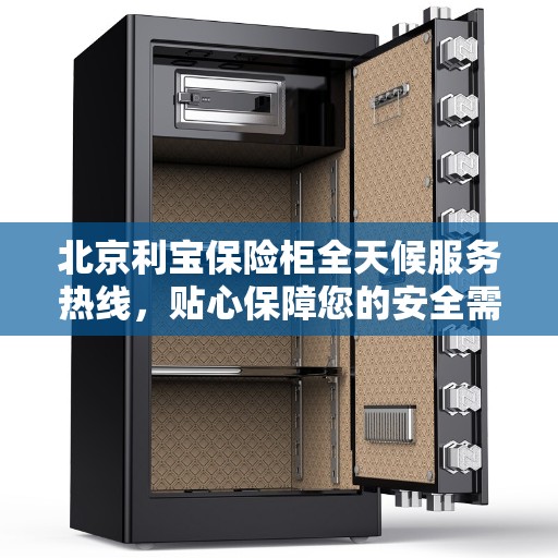 北京利宝保险柜全天候服务热线，贴心保障您的安全需求