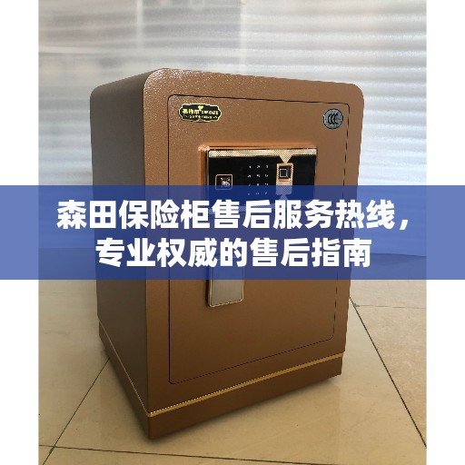 森田保险柜售后服务热线，专业权威的售后指南