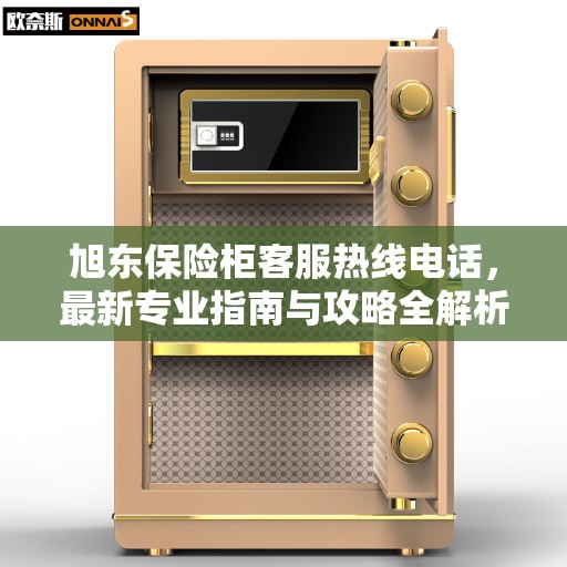 旭东保险柜客服热线电话，最新专业指南与攻略全解析