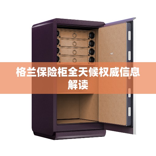 格兰保险柜全天候权威信息解读 格兰保险柜全天候权威信息解读