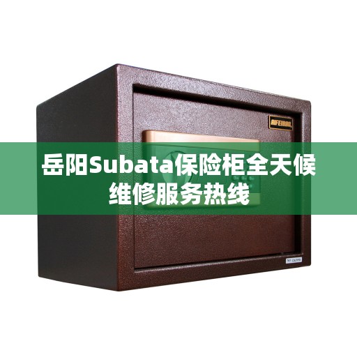 岳阳Subata保险柜全天候维修服务热线