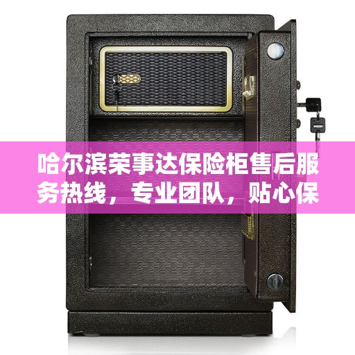 哈尔滨荣事达保险柜售后服务热线，专业团队，贴心保障您的安全存储需求