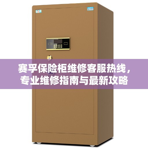 赛孚保险柜维修客服热线，专业维修指南与最新攻略