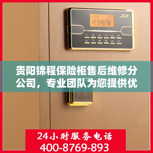 贵阳锦程保险柜售后维修分公司，专业团队为您提供优质服务