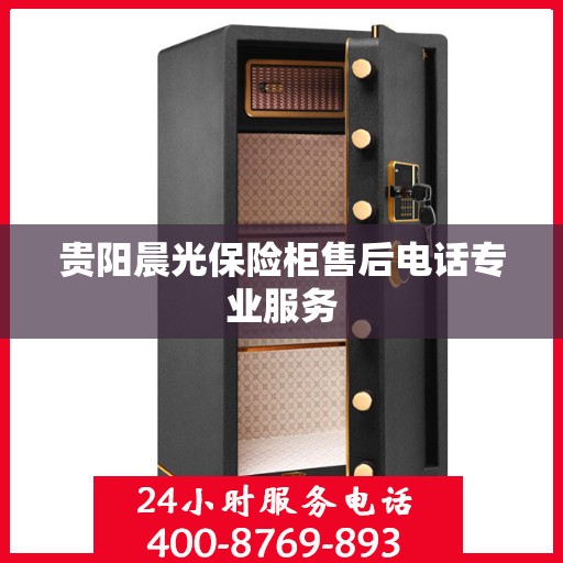 贵阳晨光保险柜售后电话专业服务 贵阳晨光保险柜售后电话专业服务