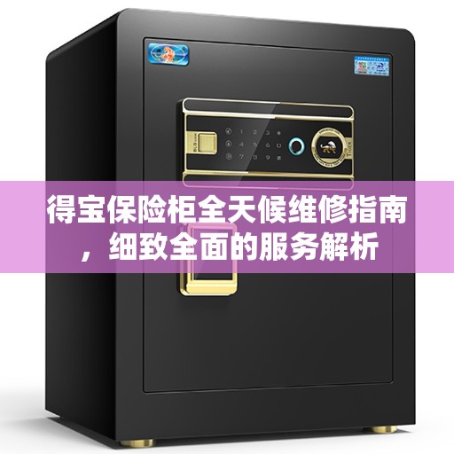 得宝保险柜全天候维修指南，细致全面的服务解析