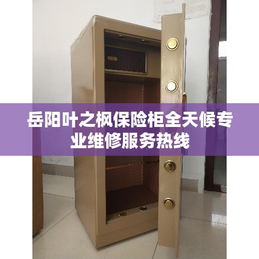 岳阳叶之枫保险柜全天候专业维修服务热线