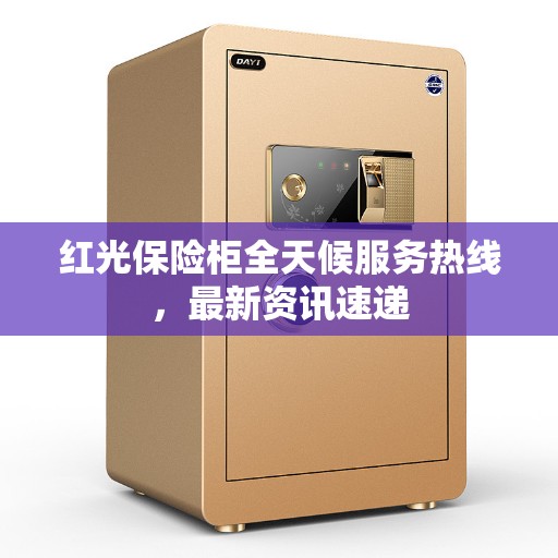 红光保险柜全天候服务热线，最新资讯速递