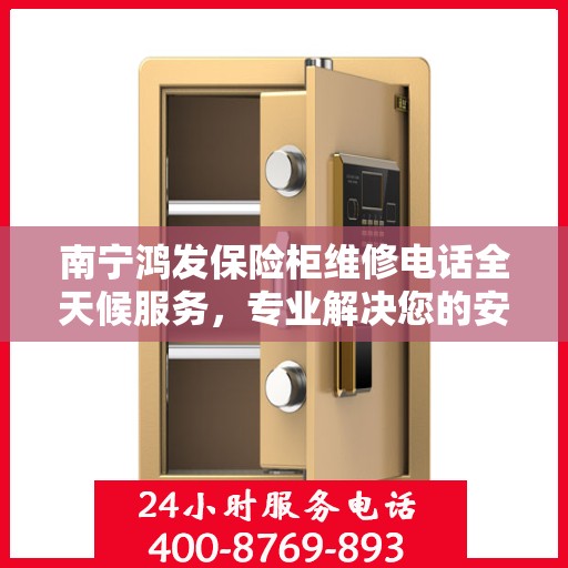 南宁鸿发保险柜维修电话全天候服务，专业解决您的安全锁事问题