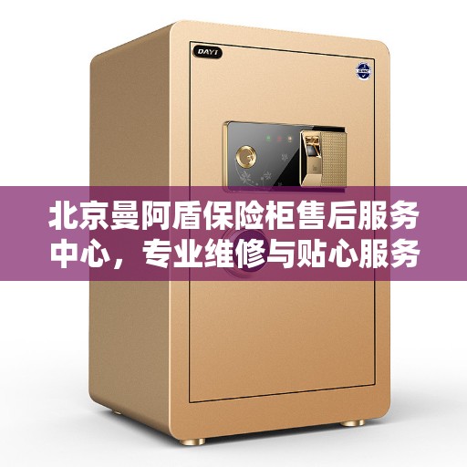 北京曼阿盾保险柜售后服务中心，专业维修与贴心服务