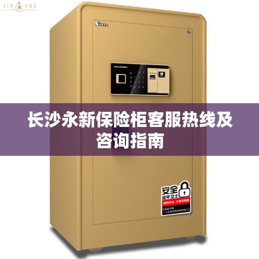 长沙永新保险柜客服热线及咨询指南