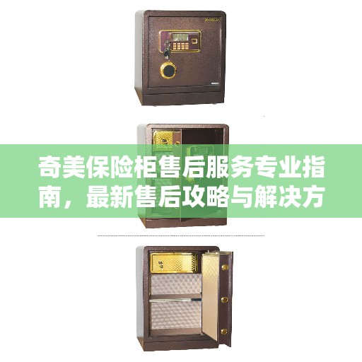 奇美保险柜售后服务专业指南，最新售后攻略与解决方案