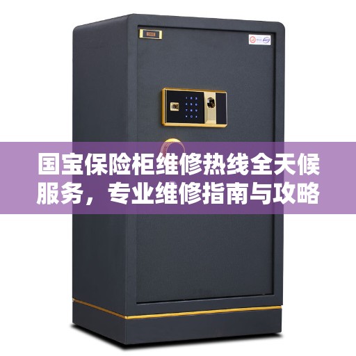 国宝保险柜维修热线全天候服务，专业维修指南与攻略