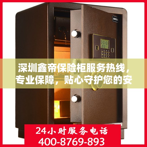 深圳鑫帝保险柜服务热线，专业保障，贴心守护您的安全之选。