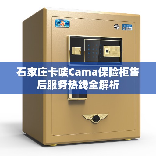 石家庄卡唛Cama保险柜售后服务热线全解析