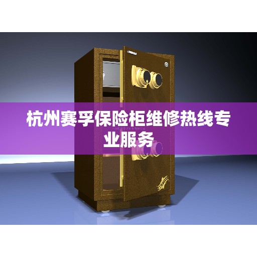 杭州赛孚保险柜维修热线专业服务