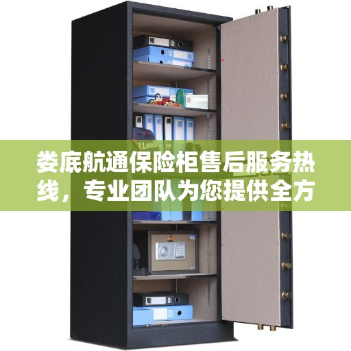 娄底航通保险柜售后服务热线，专业团队为您提供全方位服务保障！