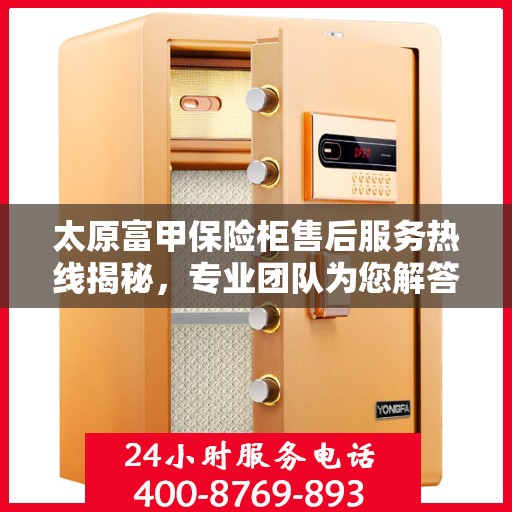 太原富甲保险柜售后服务热线揭秘，专业团队为您解答疑问！