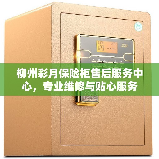 柳州彩月保险柜售后服务中心，专业维修与贴心服务