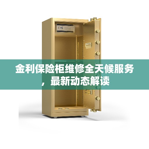 金利保险柜维修全天候服务，最新动态解读