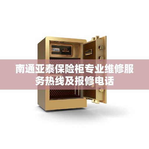 南通亚泰保险柜专业维修服务热线及报修电话