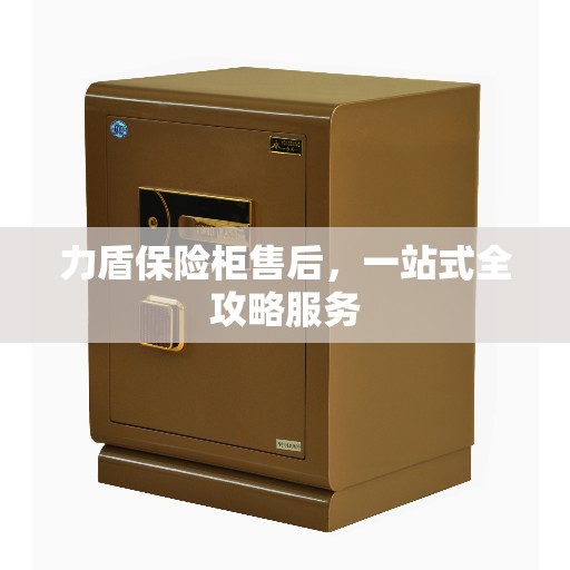 力盾保险柜售后，一站式全攻略服务