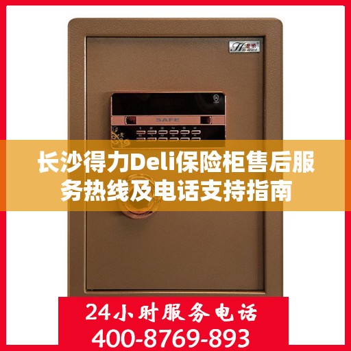 长沙得力Deli保险柜售后服务热线及电话支持指南