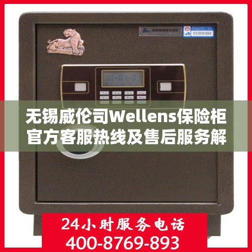 无锡威伦司Wellens保险柜官方客服热线及售后服务解析