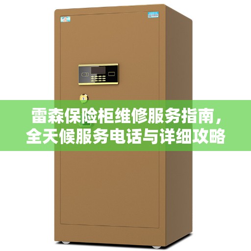 雷森保险柜维修服务指南，全天候服务电话与详细攻略