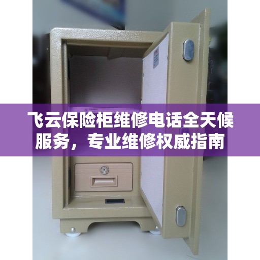 飞云保险柜维修电话全天候服务，专业维修权威指南