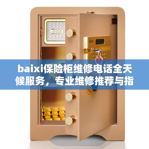 baixi保险柜维修电话全天候服务，专业维修推荐与指南