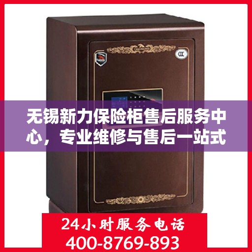 无锡新力保险柜售后服务中心，专业维修与售后一站式解决方案