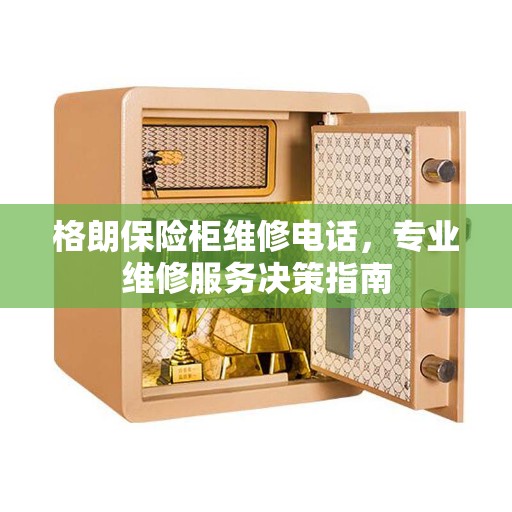 格朗保险柜维修电话，专业维修服务决策指南