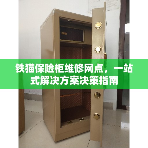 铁猫保险柜维修网点，一站式解决方案决策指南